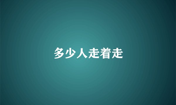 多少人走着走