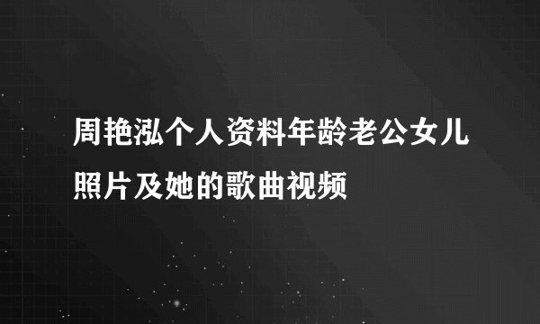 周艳泓个人资料年龄老公女儿照片及她的歌曲视频