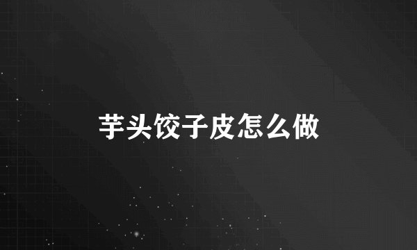 芋头饺子皮怎么做
