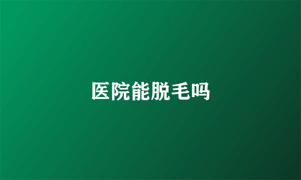 医院能脱毛吗