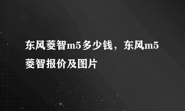 东风菱智m5多少钱，东风m5菱智报价及图片