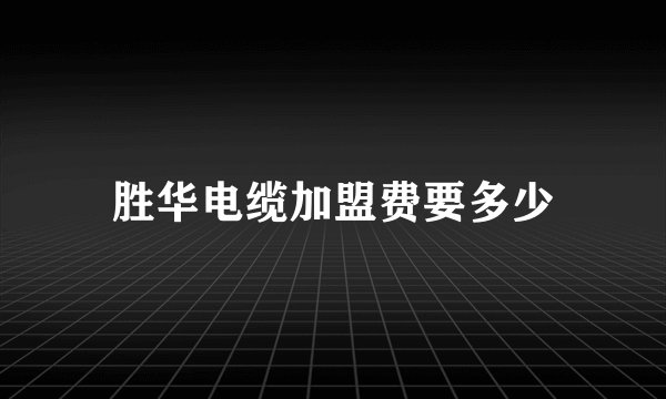 胜华电缆加盟费要多少