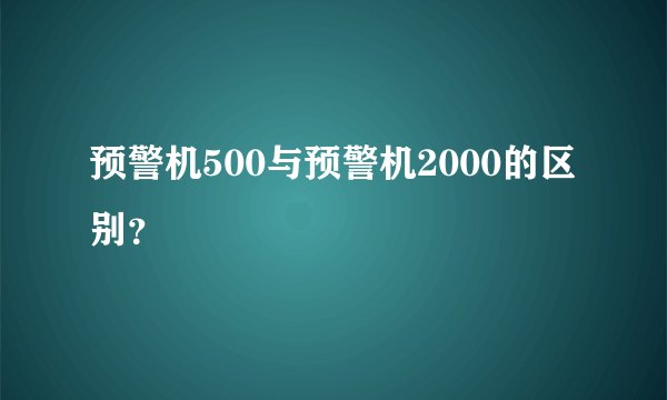预警机500与预警机2000的区别？