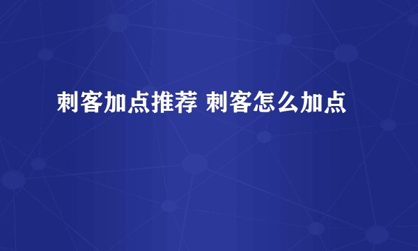 刺客加点推荐 刺客怎么加点