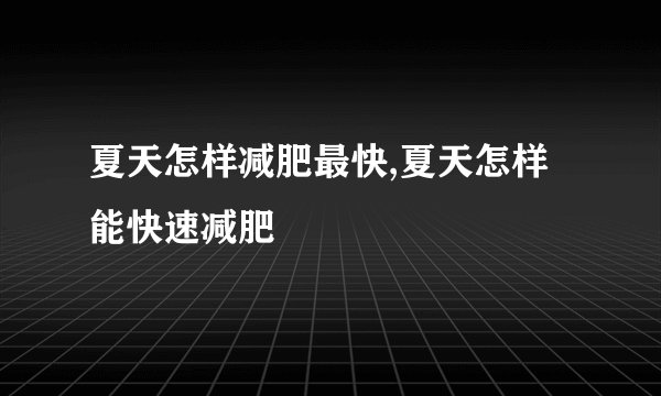 夏天怎样减肥最快,夏天怎样能快速减肥