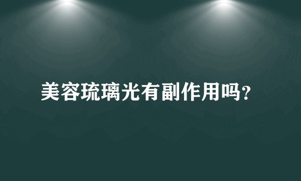 美容琉璃光有副作用吗？