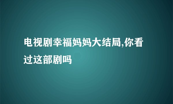 电视剧幸福妈妈大结局,你看过这部剧吗