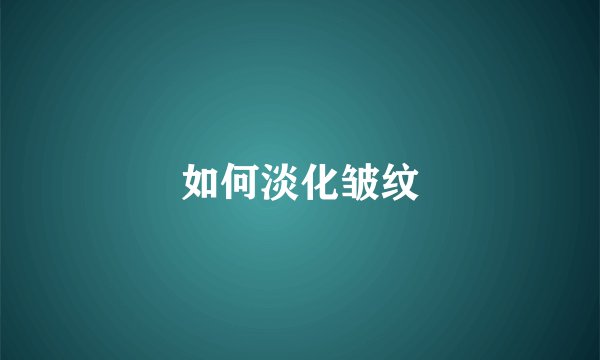 如何淡化皱纹