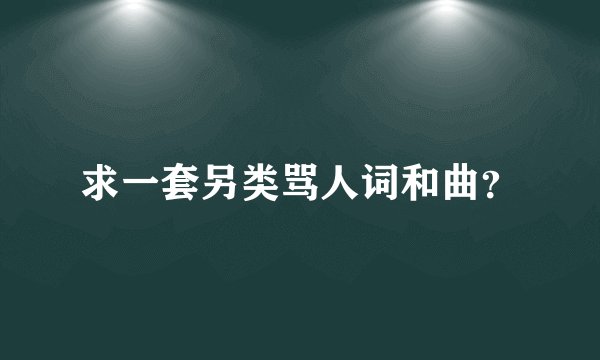 求一套另类骂人词和曲？
