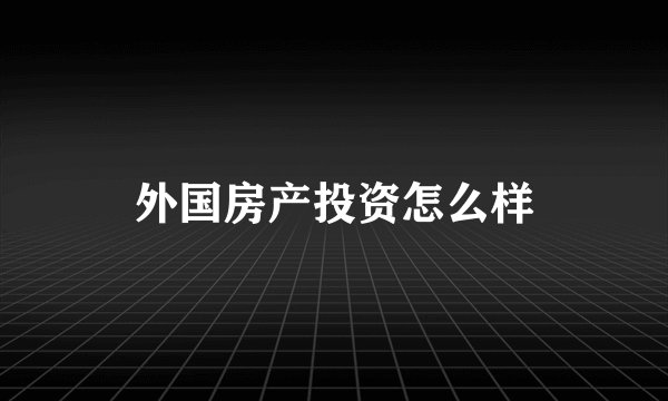 外国房产投资怎么样