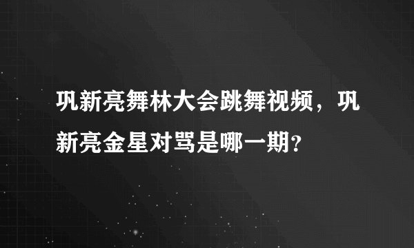巩新亮舞林大会跳舞视频，巩新亮金星对骂是哪一期？