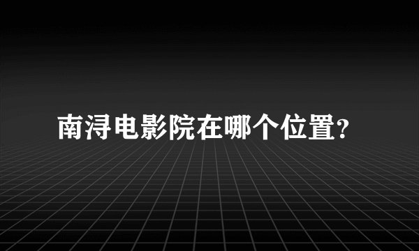 南浔电影院在哪个位置？