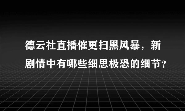 德云社直播催更扫黑风暴，新剧情中有哪些细思极恐的细节？