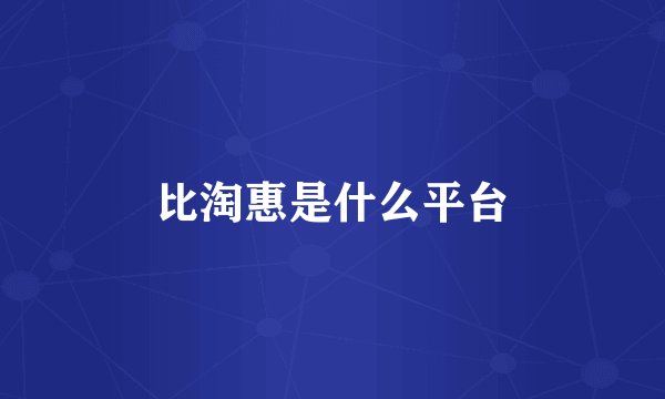 比淘惠是什么平台