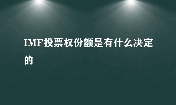 IMF投票权份额是有什么决定的