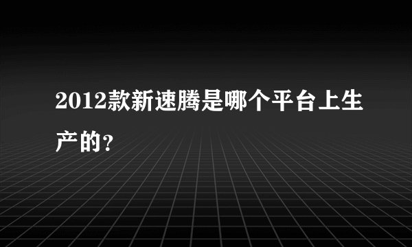 2012款新速腾是哪个平台上生产的？