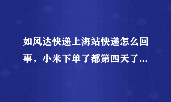 如风达快递上海站快递怎么回事,小米下单了都第四天了,怎么还不发货? 为什么对自家凡客的东西那么快。