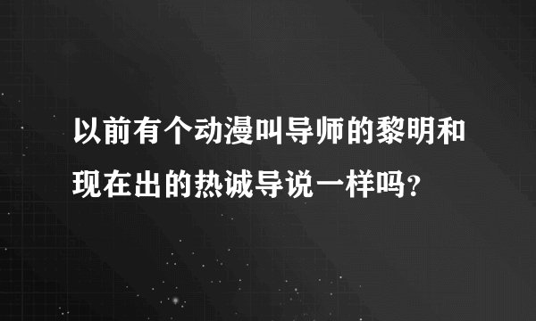 以前有个动漫叫导师的黎明和现在出的热诚导说一样吗？