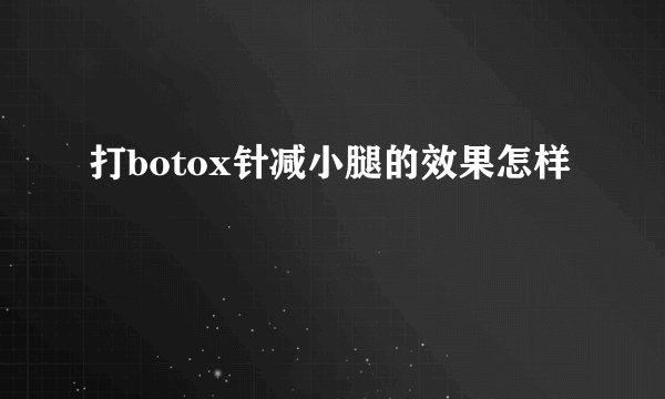 打botox针减小腿的效果怎样