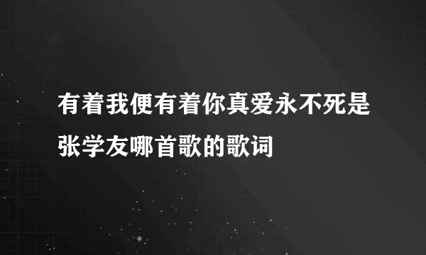 有着我便有着你真爱永不死是张学友哪首歌的歌词