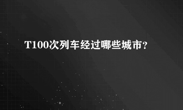 T100次列车经过哪些城市?