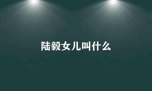 陆毅女儿叫什么