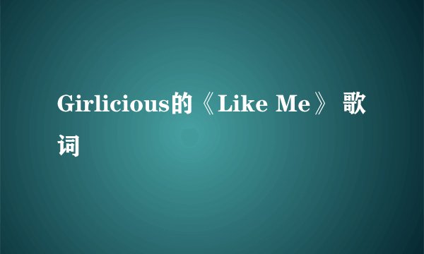 Girlicious的《Like Me》 歌词
