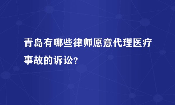 青岛有哪些律师愿意代理医疗事故的诉讼?