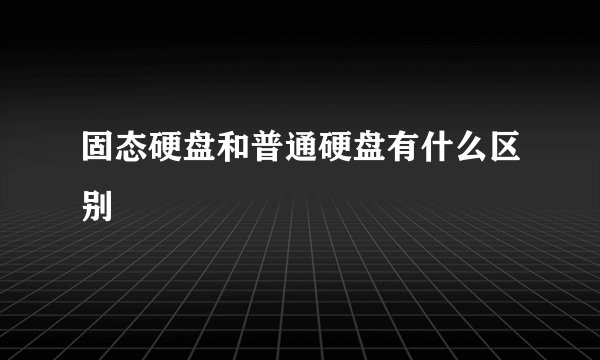 固态硬盘和普通硬盘有什么区别