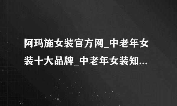 阿玛施女装官方网_中老年女装十大品牌_中老年女装知名品牌？