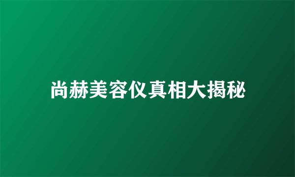尚赫美容仪真相大揭秘