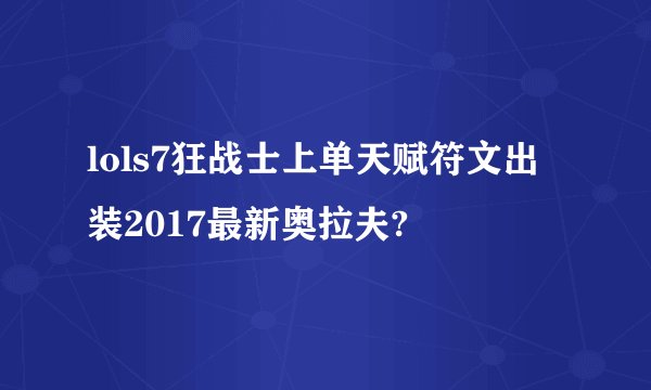 lols7狂战士上单天赋符文出装2017最新奥拉夫?