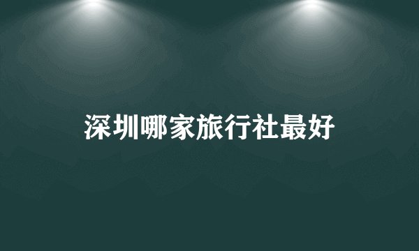 深圳哪家旅行社最好