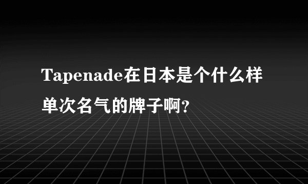 Tapenade在日本是个什么样单次名气的牌子啊？