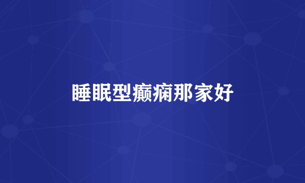 睡眠型癫痫那家好