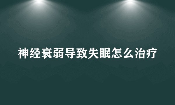 神经衰弱导致失眠怎么治疗