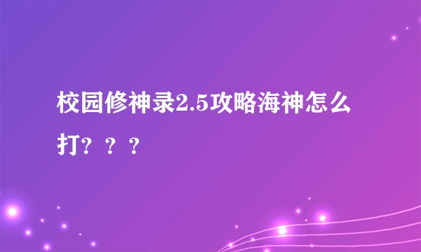 校园修神录2.5攻略海神怎么打？？？