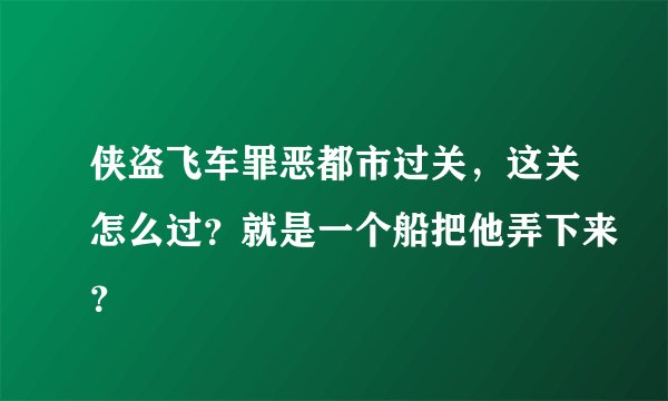 侠盗飞车罪恶都市过关，这关怎么过？就是一个船把他弄下来？