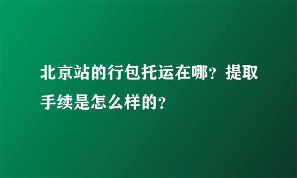 北京站的行包托运在哪？提取手续是怎么样的？