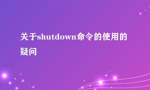 关于shutdown命令的使用的疑问