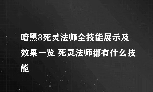 暗黑3死灵法师全技能展示及效果一览 死灵法师都有什么技能