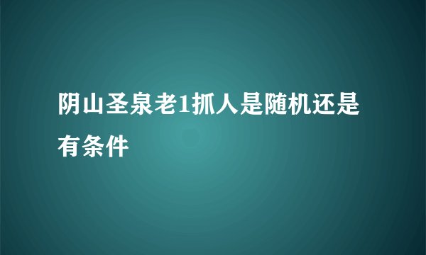 阴山圣泉老1抓人是随机还是有条件