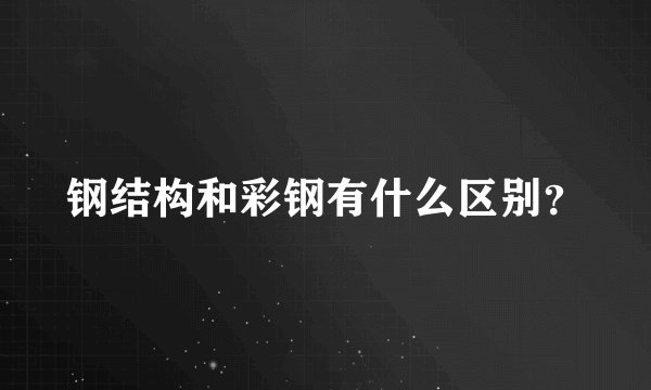 钢结构和彩钢有什么区别？