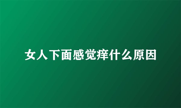 女人下面感觉痒什么原因