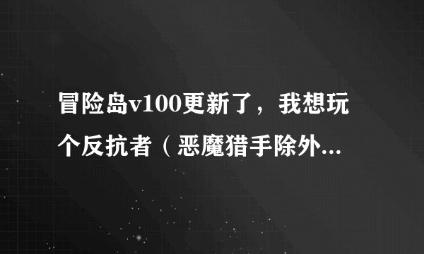 冒险岛v100更新了，我想玩个反抗者（恶魔猎手除外）选什么哪？最好把V100的技能加点和属性加点一说