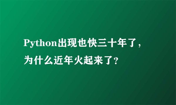 Python出现也快三十年了，为什么近年火起来了？