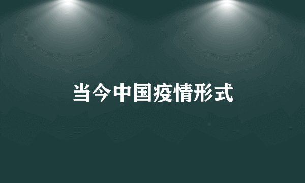 当今中国疫情形式