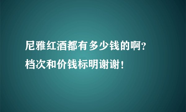 尼雅红酒都有多少钱的啊? 档次和价钱标明谢谢!