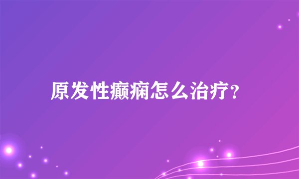 原发性癫痫怎么治疗？
