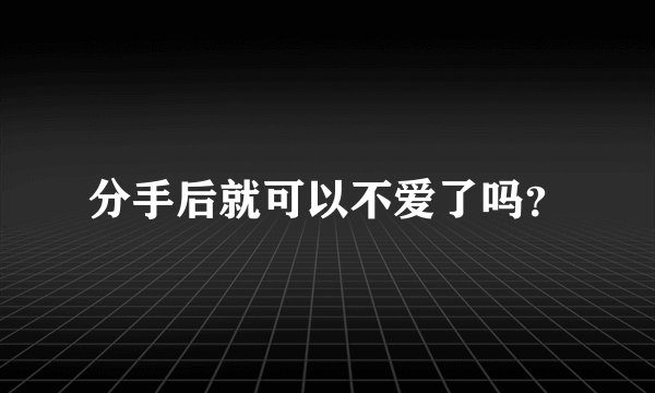 分手后就可以不爱了吗?